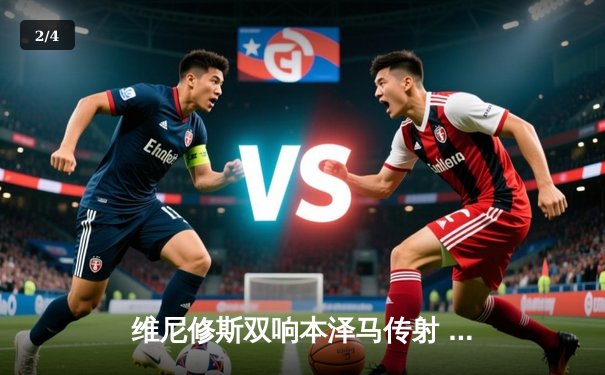 维尼修斯双响本泽马传射 皇马4-1逆转马竞夺赛季首冠 - 2