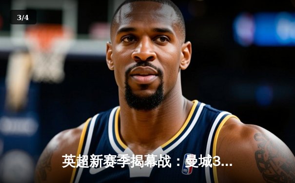 英超新赛季揭幕战：曼城3-1力克阿森纳，哈兰德双响展现统治力 - 3