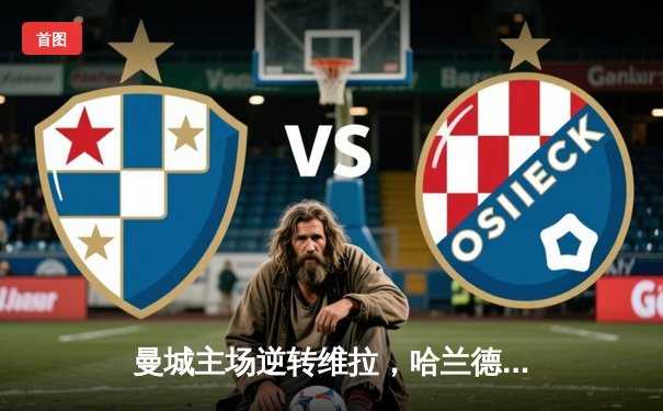 曼城主场逆转维拉，哈兰德双响助蓝月锁定英超四连冠