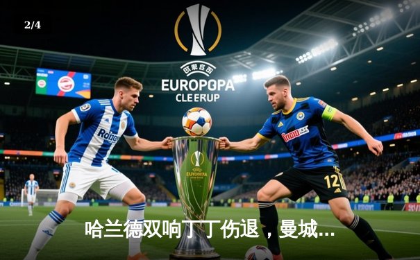 哈兰德双响丁丁伤退，曼城3-1逆转曼联赢下德比，距英超四连冠仅一步之遥 - 2