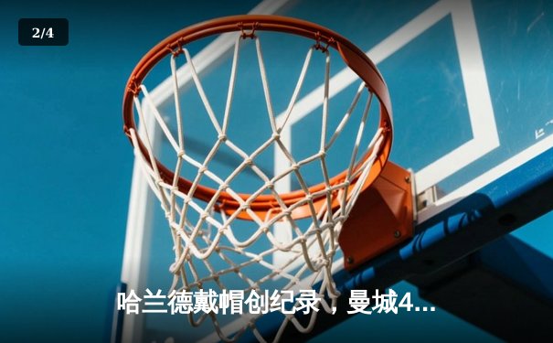 哈兰德戴帽创纪录，曼城4-1逆转维拉上演进球盛宴 - 2
