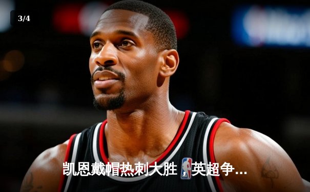 凯恩戴帽热刺大胜，英超争四悬念再起 - 3