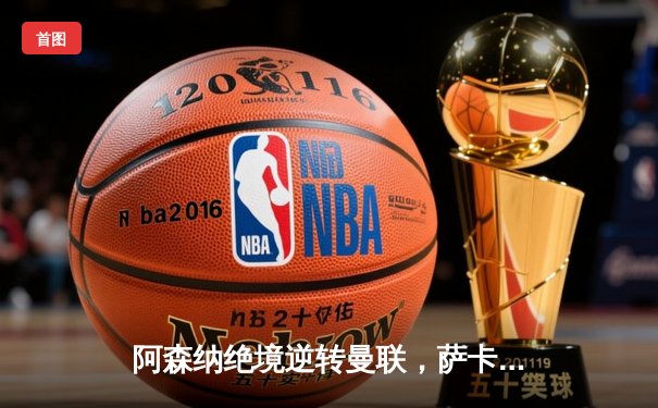 阿森纳绝境逆转曼联，萨卡传射建功助枪手保持争冠希望