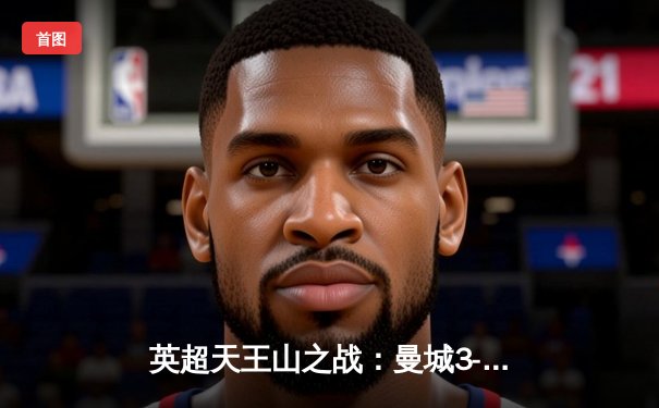 英超天王山之战：曼城3-1逆转阿森纳，哈兰德双响锁定胜局