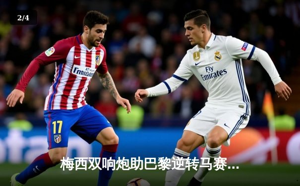 梅西双响炮助巴黎逆转马赛，内马尔伤退引发球迷担忧 - 2