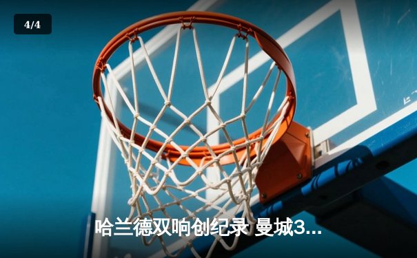 哈兰德双响创纪录 曼城3-1逆转曼联赢下德比 - 4
