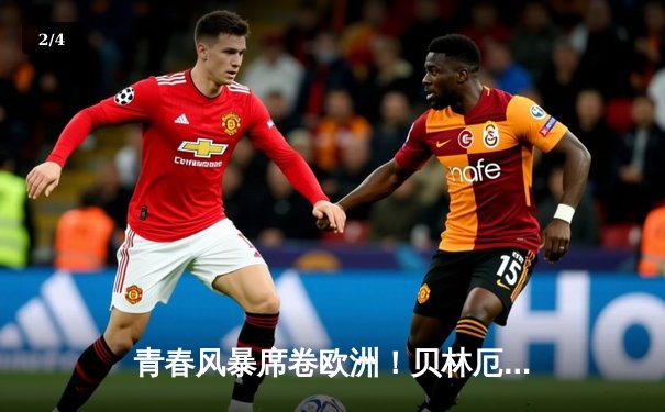 青春风暴席卷欧洲！贝林厄姆绝杀助皇马国家德比逆转，16场13球领跑西甲 - 2