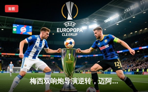 梅西双响炮导演逆转，迈阿密国际3-2险胜堪萨斯城