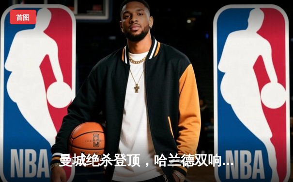 曼城绝杀登顶，哈兰德双响炮击溃热刺