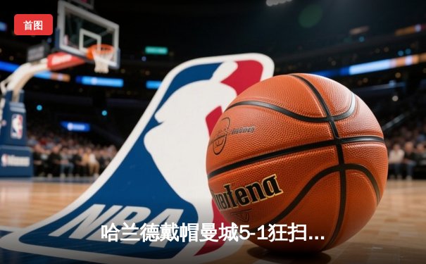 哈兰德戴帽曼城5-1狂扫狼队 英超争冠悬念再起