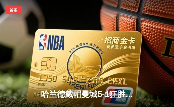 哈兰德戴帽曼城5-1狂胜狼队，英超争冠悬念再起