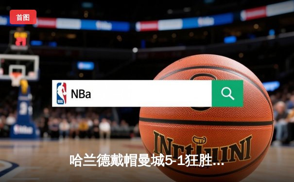 哈兰德戴帽曼城5-1狂胜狼队，英超争冠悬念再起