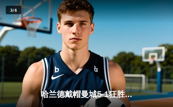 哈兰德戴帽曼城5-1狂胜狼队，英超争冠悬念再起 - 3