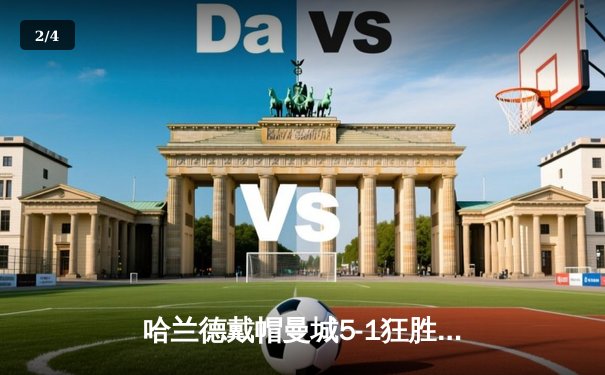 哈兰德戴帽曼城5-1狂胜狼队，英超争冠悬念再起 - 2